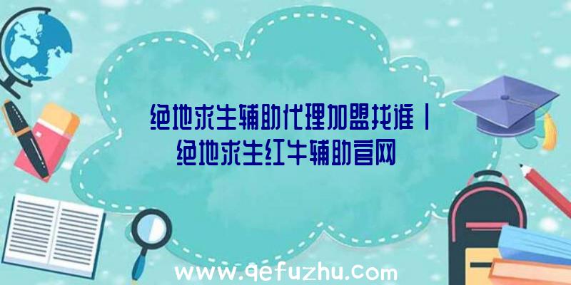 「绝地求生辅助代理加盟找谁」|绝地求生红牛辅助官网